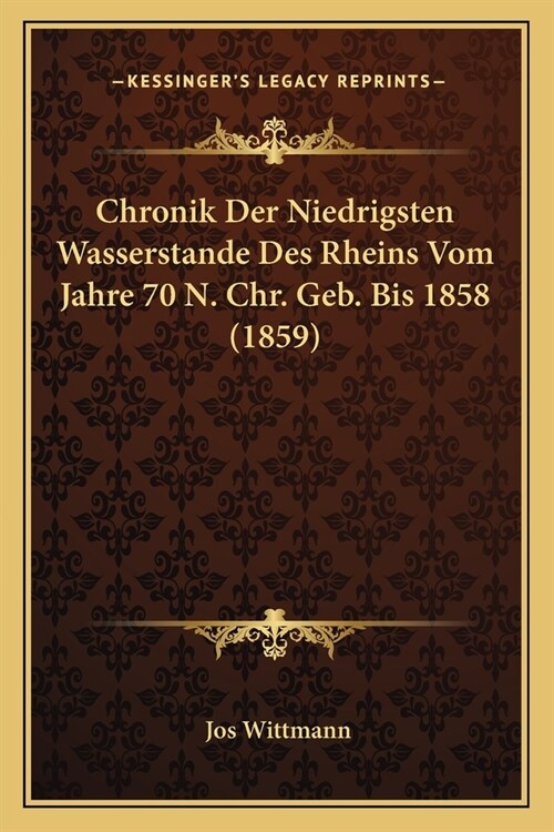 Chronik Der Niedrigsten Wasserstande Des Rheins Vom Jahre 70 N. Chr. Geb. Bis 1858 (1859) (Paperback)