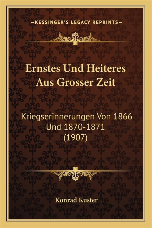 Ernstes Und Heiteres Aus Grosser Zeit: Kriegserinnerungen Von 1866 Und 1870-1871 (1907) (Paperback)