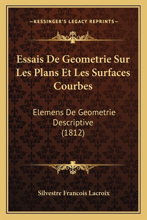 Essais De Geometrie Sur Les Plans Et Les Surfaces Courbes: Elemens De Geometrie Descriptive (1812) (Paperback)