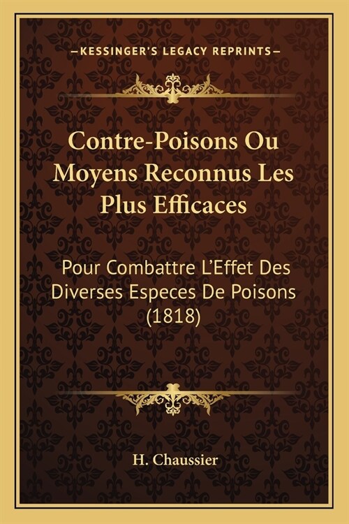 Contre-Poisons Ou Moyens Reconnus Les Plus Efficaces: Pour Combattre LEffet Des Diverses Especes De Poisons (1818) (Paperback)
