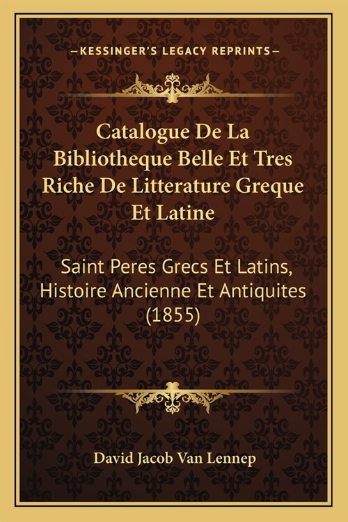 Catalogue De La Bibliotheque Belle Et Tres Riche De Litterature Greque Et Latine: Saint Peres Grecs Et Latins, Histoire Ancienne Et Antiquites (1855) (Paperback)