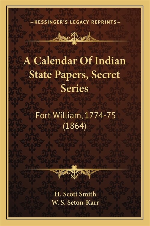 A Calendar Of Indian State Papers, Secret Series: Fort William, 1774-75 (1864) (Paperback)