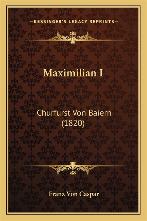 Maximilian I: Churfurst Von Baiern (1820) (Paperback)