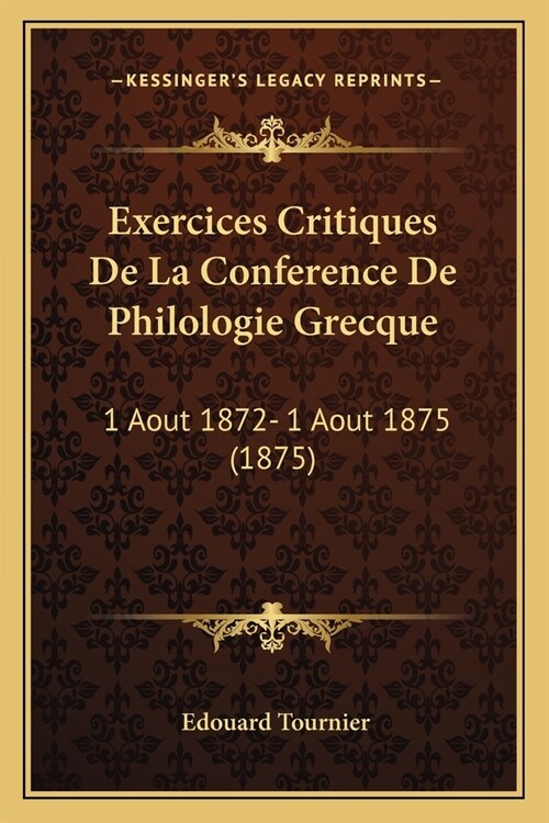 Exercices Critiques De La Conference De Philologie Grecque: 1 Aout 1872- 1 Aout 1875 (1875) (Paperback)