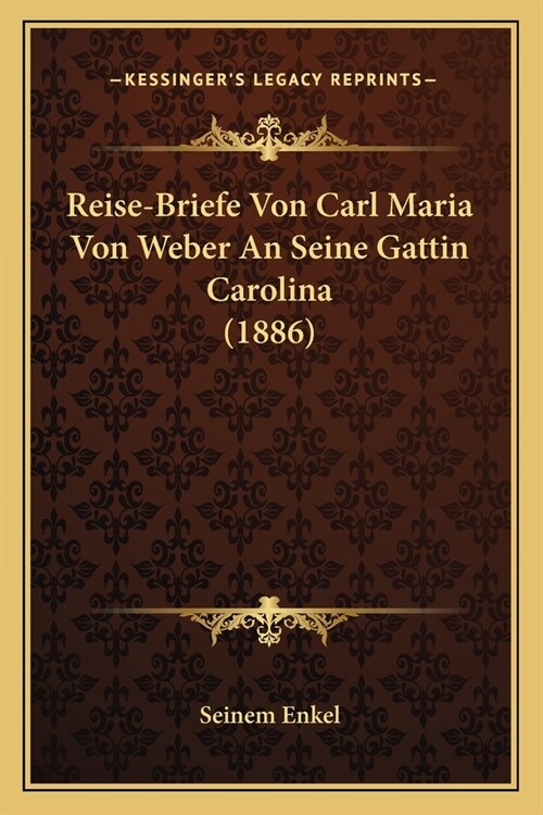 Reise-Briefe Von Carl Maria Von Weber An Seine Gattin Carolina (1886) (Paperback)