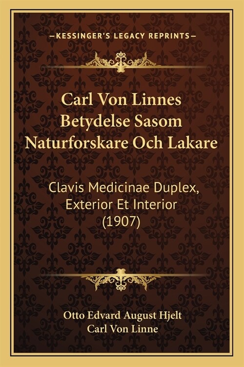 Carl Von Linnes Betydelse Sasom Naturforskare Och Lakare: Clavis Medicinae Duplex, Exterior Et Interior (1907) (Paperback)