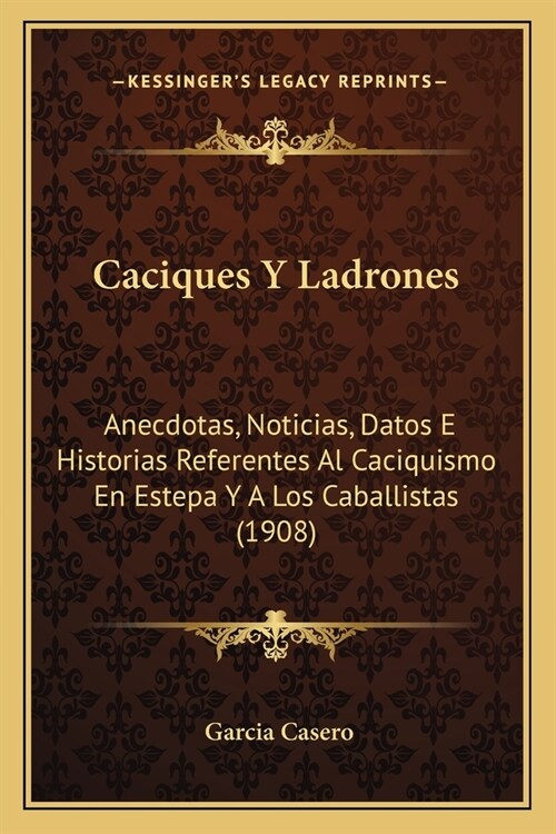 Caciques Y Ladrones: Anecdotas, Noticias, Datos E Historias Referentes Al Caciquismo En Estepa Y A Los Caballistas (1908) (Paperback)