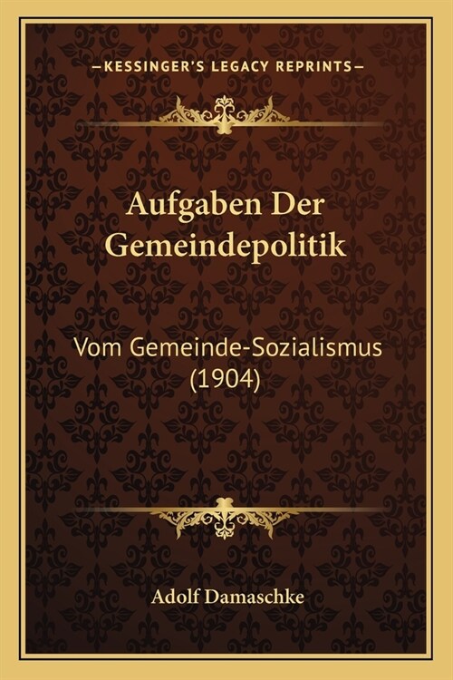 Aufgaben Der Gemeindepolitik: Vom Gemeinde-Sozialismus (1904) (Paperback)