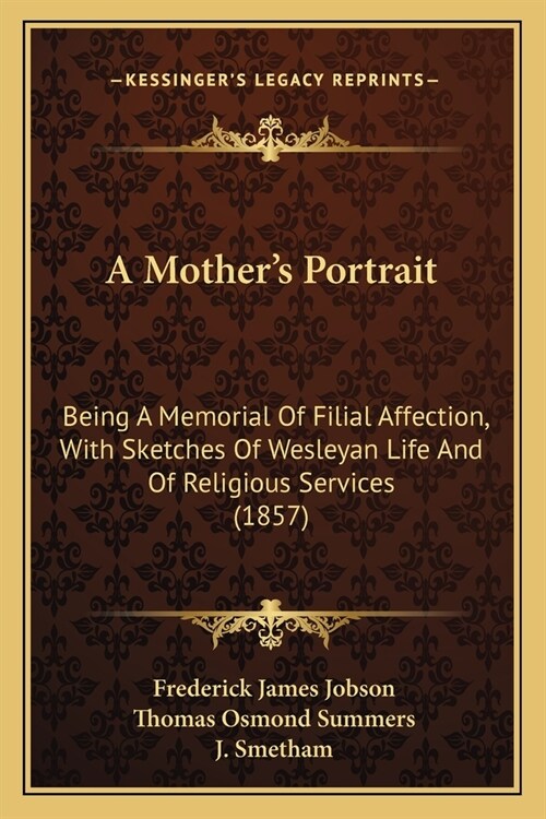 A Mothers Portrait: Being A Memorial Of Filial Affection, With Sketches Of Wesleyan Life And Of Religious Services (1857) (Paperback)