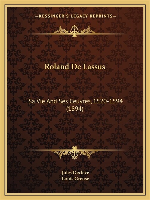 Roland De Lassus: Sa Vie And Ses Ceuvres, 1520-1594 (1894) (Paperback)