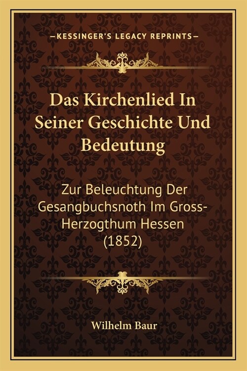 Das Kirchenlied In Seiner Geschichte Und Bedeutung: Zur Beleuchtung Der Gesangbuchsnoth Im Gross-Herzogthum Hessen (1852) (Paperback)