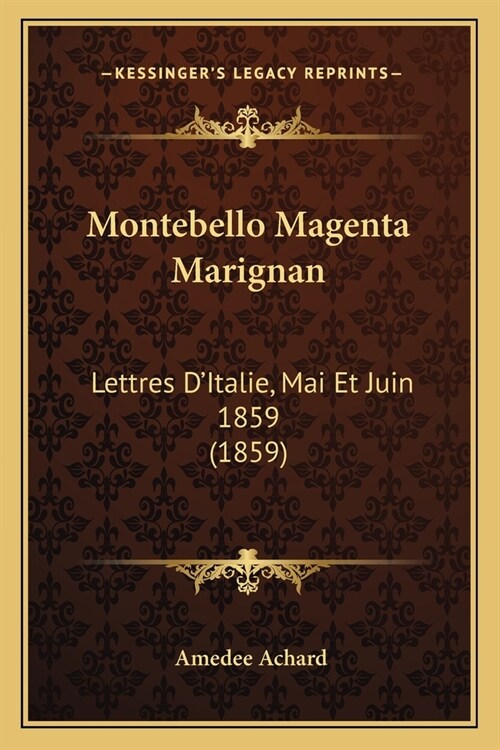 Montebello Magenta Marignan: Lettres DItalie, Mai Et Juin 1859 (1859) (Paperback)