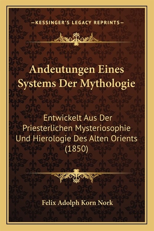 Andeutungen Eines Systems Der Mythologie: Entwickelt Aus Der Priesterlichen Mysteriosophie Und Hierologie Des Alten Orients (1850) (Paperback)