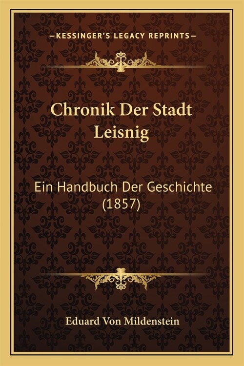 Chronik Der Stadt Leisnig: Ein Handbuch Der Geschichte (1857) (Paperback)