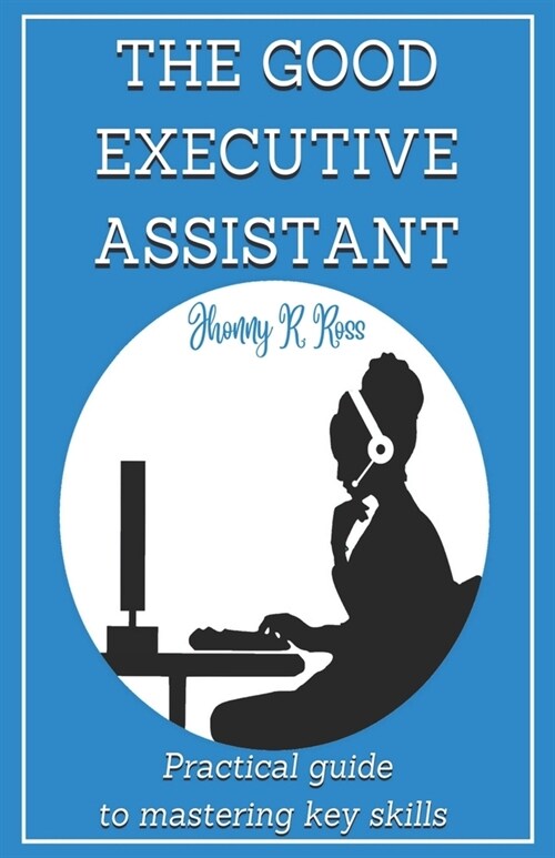 The Good Executive Assistant: Practical guide to mastering key skills (Paperback)