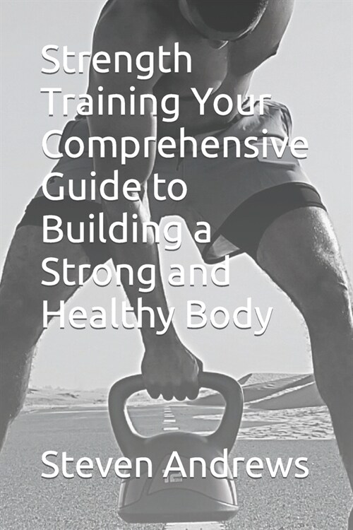 Strength Training Your Comprehensive Guide to Building a Strong and Healthy Body (Paperback)