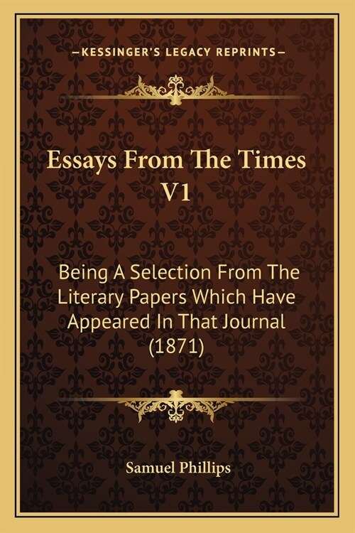 Essays From The Times V1: Being A Selection From The Literary Papers Which Have Appeared In That Journal (1871) (Paperback)