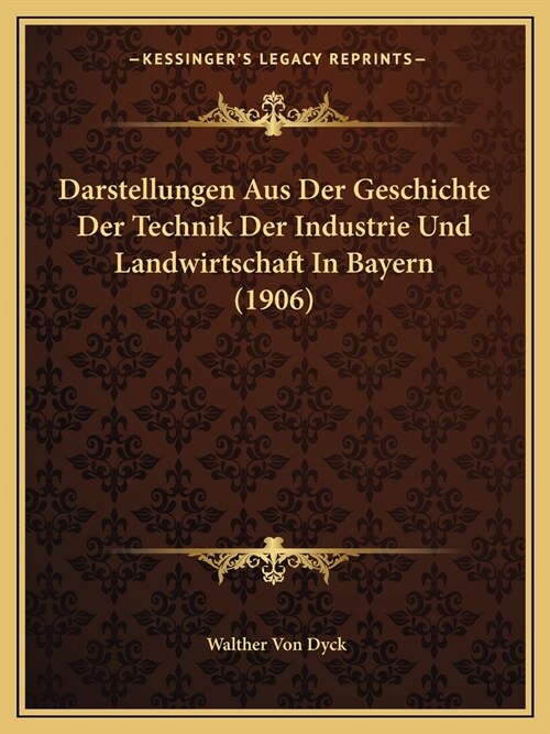 Darstellungen Aus Der Geschichte Der Technik Der Industrie Und Landwirtschaft In Bayern (1906) (Paperback)