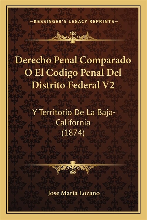 Derecho Penal Comparado O El Codigo Penal Del Distrito Federal V2: Y Territorio De La Baja-California (1874) (Paperback)