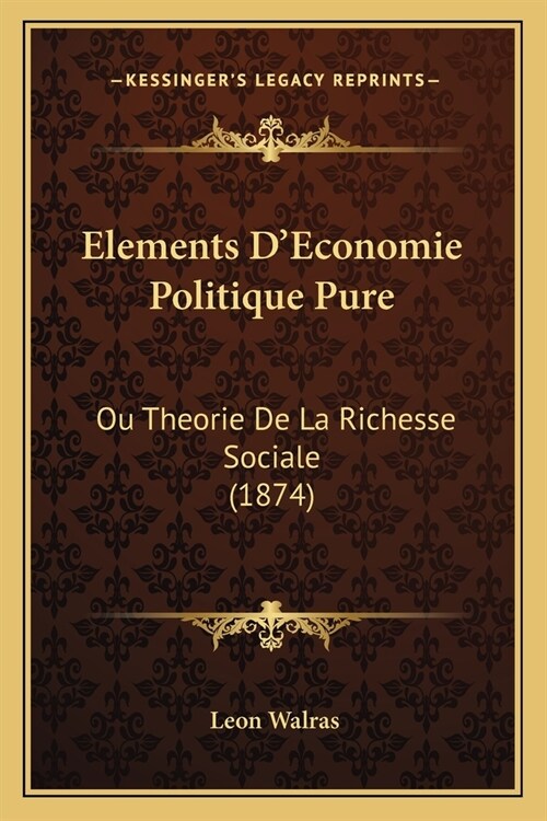 Elements DEconomie Politique Pure: Ou Theorie De La Richesse Sociale (1874) (Paperback)