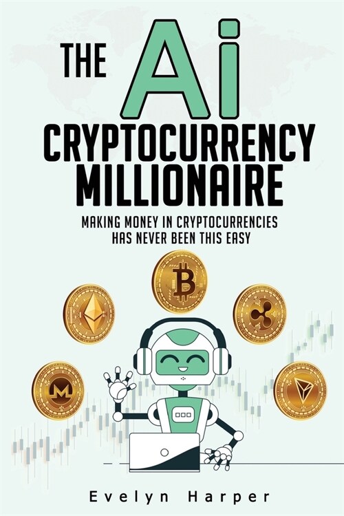 The Ai Cryptocurrency Millionaire: Making Money in Cryptocurrencies Has Never Been This Easy (Paperback)