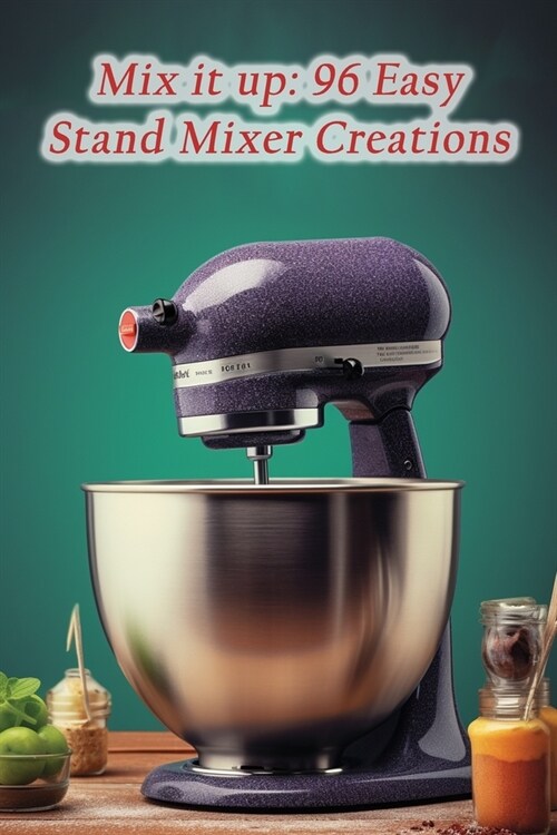 Mix it up: 96 Easy Stand Mixer Creations (Paperback)