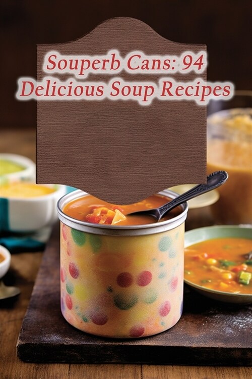 Souperb Cans: 94 Delicious Soup Recipes (Paperback)