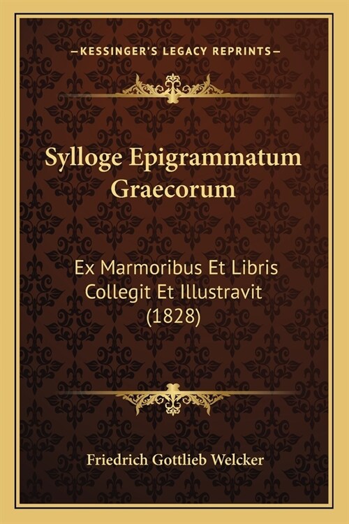 Sylloge Epigrammatum Graecorum: Ex Marmoribus Et Libris Collegit Et Illustravit (1828) (Paperback)