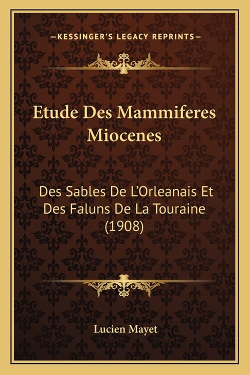 Etude Des Mammiferes Miocenes: Des Sables De LOrleanais Et Des Faluns De La Touraine (1908) (Paperback)