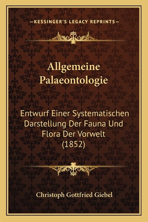Allgemeine Palaeontologie: Entwurf Einer Systematischen Darstellung Der Fauna Und Flora Der Vorwelt (1852) (Paperback)