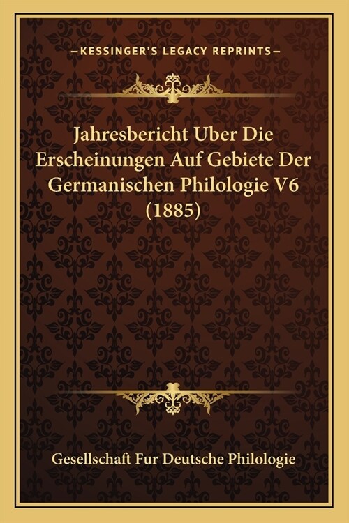 Jahresbericht Uber Die Erscheinungen Auf Gebiete Der Germanischen Philologie V6 (1885) (Paperback)