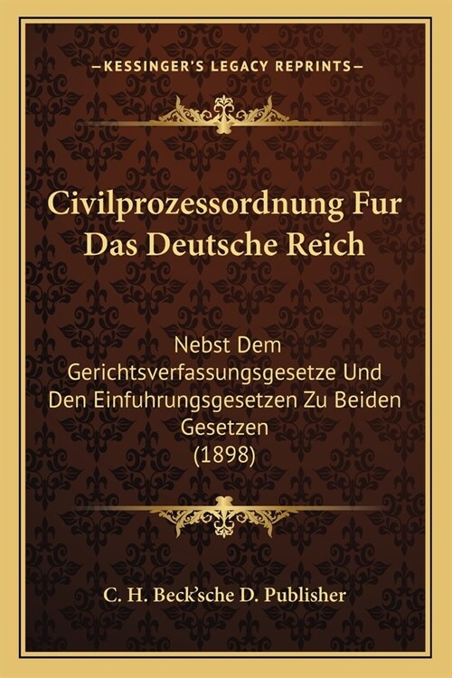 Civilprozessordnung Fur Das Deutsche Reich: Nebst Dem Gerichtsverfassungsgesetze Und Den Einfuhrungsgesetzen Zu Beiden Gesetzen (1898) (Paperback)