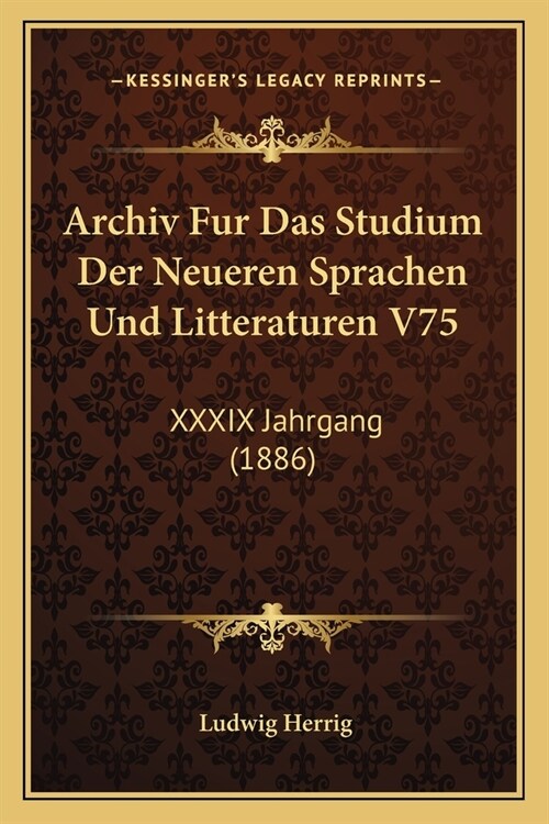 Archiv Fur Das Studium Der Neueren Sprachen Und Litteraturen V75: XXXIX Jahrgang (1886) (Paperback)