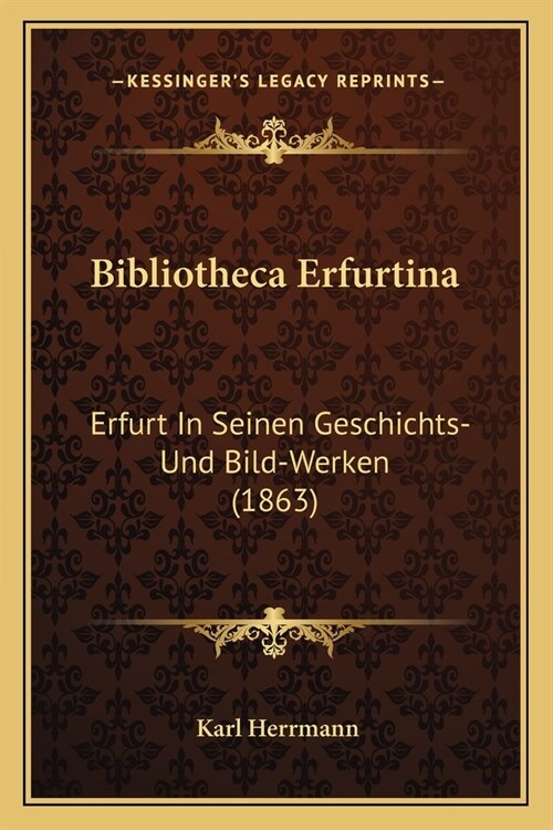 Bibliotheca Erfurtina: Erfurt In Seinen Geschichts- Und Bild-Werken (1863) (Paperback)