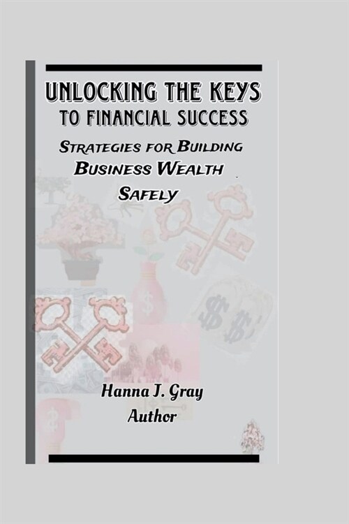 Unlocking the keys to Financial Success: Strategies for Building Business Wealth Safely. (Paperback)