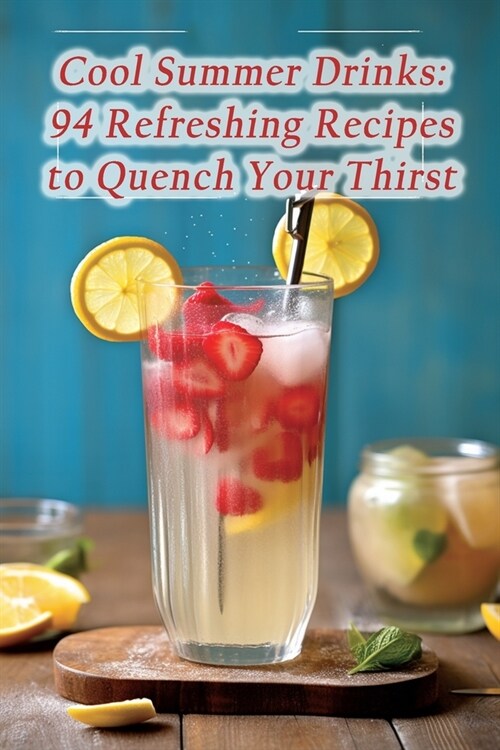 Cool Summer Drinks: 94 Refreshing Recipes to Quench Your Thirst (Paperback)