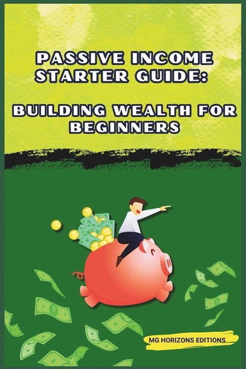 Passive Income Starter Guide: Building Wealth for Beginners: financial freedom (Paperback)