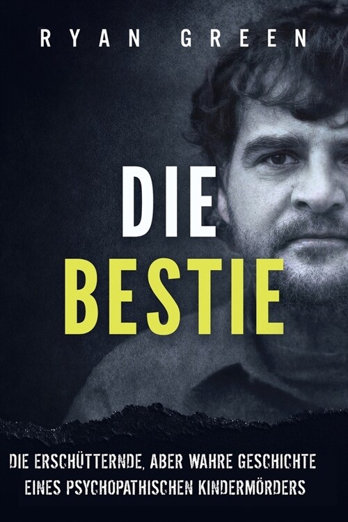 Die Bestie: Die Ersch?ternde, Aber Wahre Geschichte Eines Psychopathischen Kinderm?ders (Paperback)