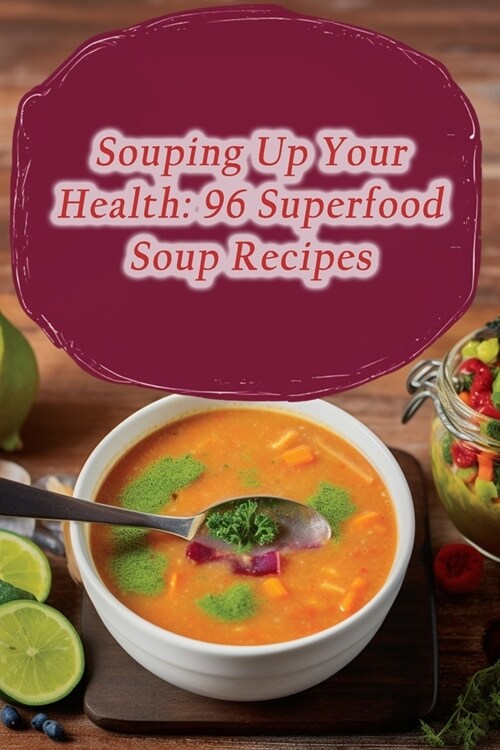 Souping Up Your Health: 96 Superfood Soup Recipes (Paperback)