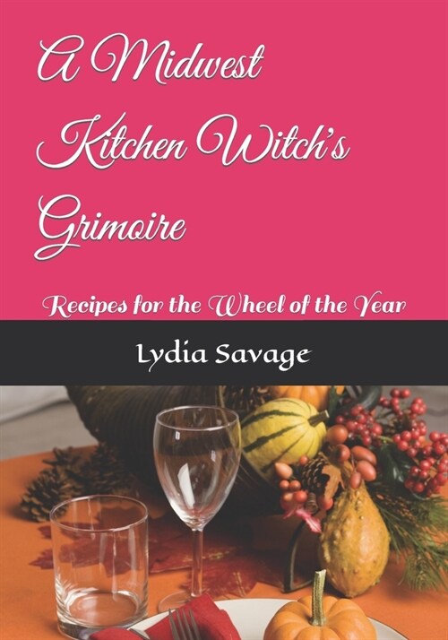 A Midwest Kitchen Witchs Grimoire: Recipes for the Wheel of the Year (Paperback)