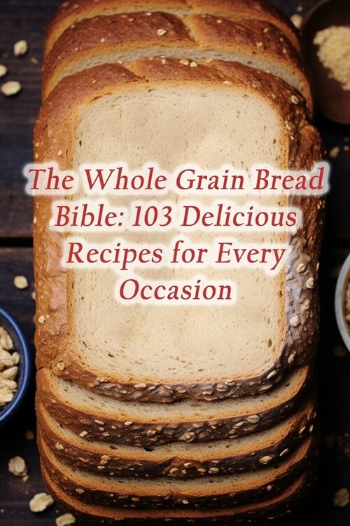 The Whole Grain Bread Bible: 103 Delicious Recipes for Every Occasion (Paperback)