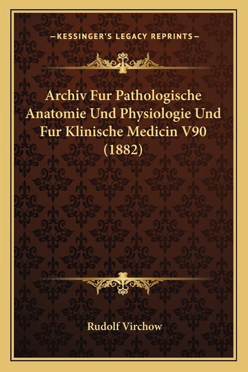 Archiv Fur Pathologische Anatomie Und Physiologie Und Fur Klinische Medicin V90 (1882) (Paperback)