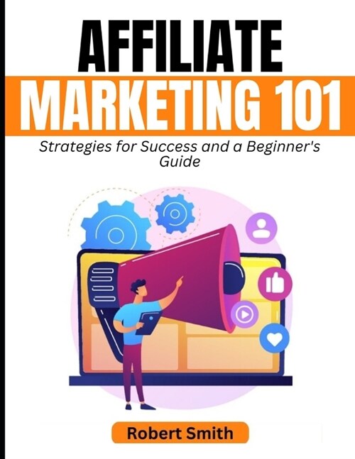 Affiliate Marketing 101: Strategies for Success and a Beginners Guide (Paperback)