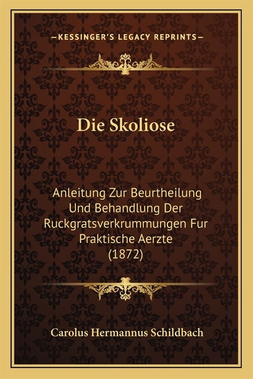 Die Skoliose: Anleitung Zur Beurtheilung Und Behandlung Der Ruckgratsverkrummungen Fur Praktische Aerzte (1872) (Paperback)
