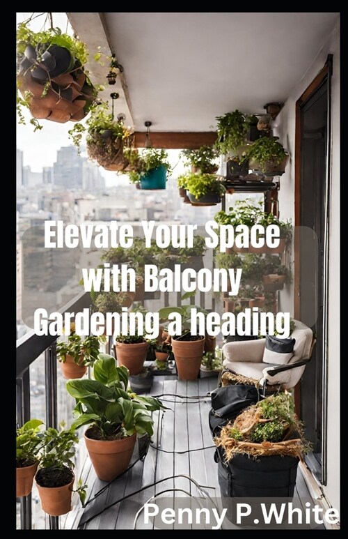 Elevate Your Space with Balcony Gardening: Grow Beautiful Flowers and Herbs Effortlessly (Paperback)