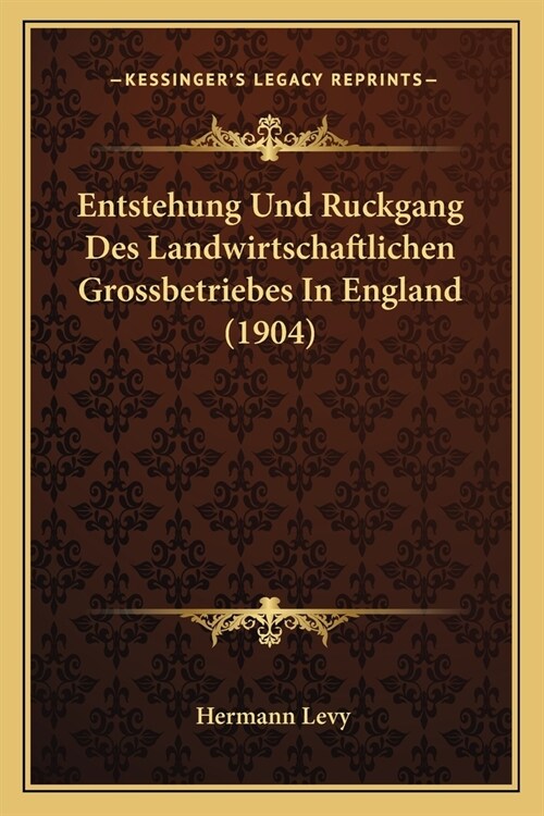 Entstehung Und Ruckgang Des Landwirtschaftlichen Grossbetriebes In England (1904) (Paperback)