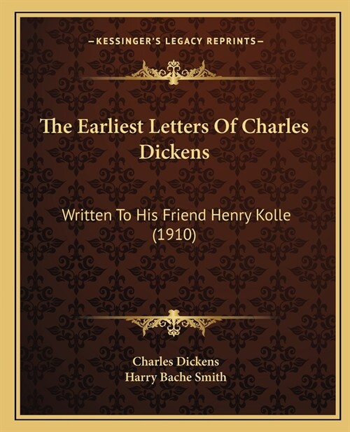 The Earliest Letters Of Charles Dickens: Written To His Friend Henry Kolle (1910) (Paperback)