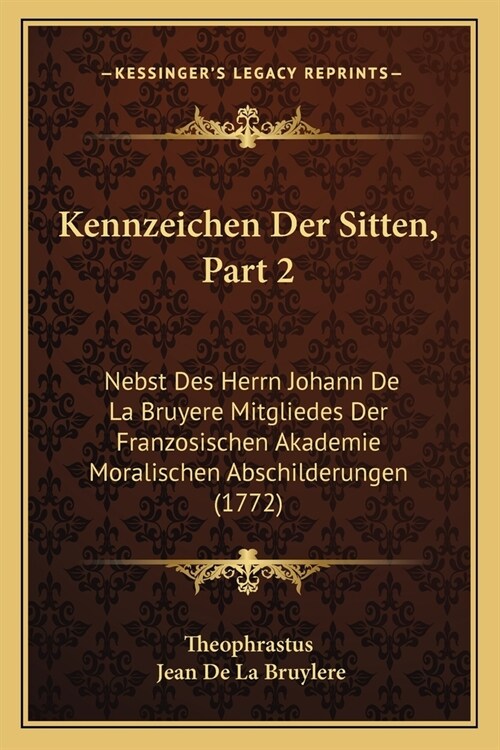 Kennzeichen Der Sitten, Part 2: Nebst Des Herrn Johann De La Bruyere Mitgliedes Der Franzosischen Akademie Moralischen Abschilderungen (1772) (Paperback)