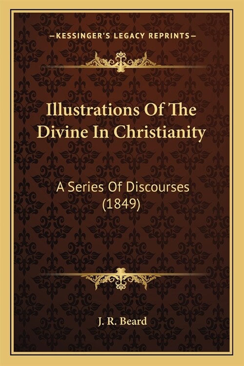 Illustrations Of The Divine In Christianity: A Series Of Discourses (1849) (Paperback)