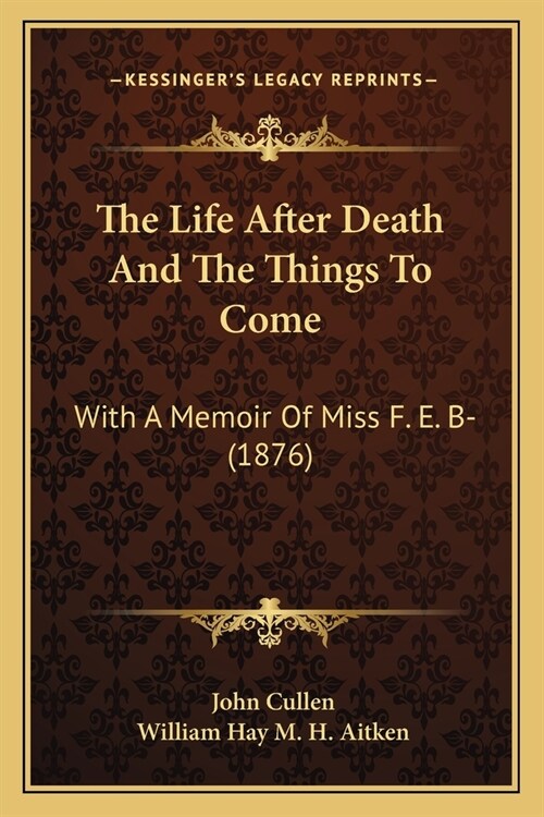 The Life After Death And The Things To Come: With A Memoir Of Miss F. E. B- (1876) (Paperback)